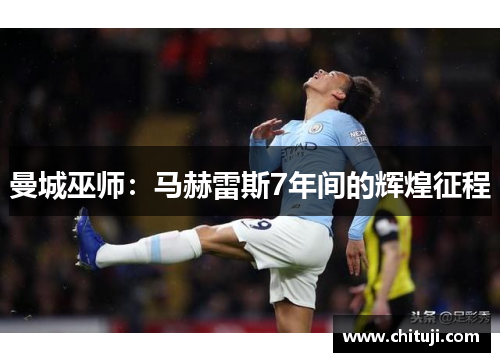 曼城巫师：马赫雷斯7年间的辉煌征程