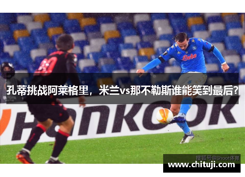 孔蒂挑战阿莱格里，米兰vs那不勒斯谁能笑到最后？